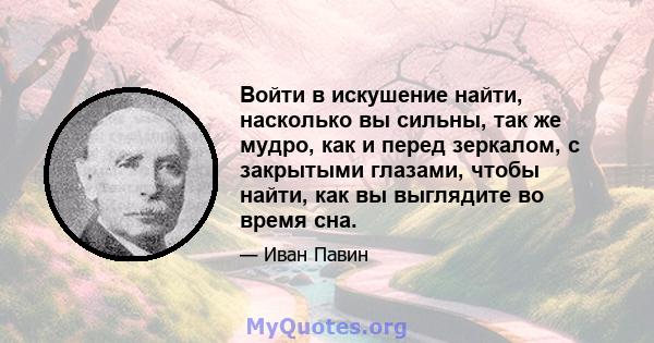 Войти в искушение найти, насколько вы сильны, так же мудро, как и перед зеркалом, с закрытыми глазами, чтобы найти, как вы выглядите во время сна.