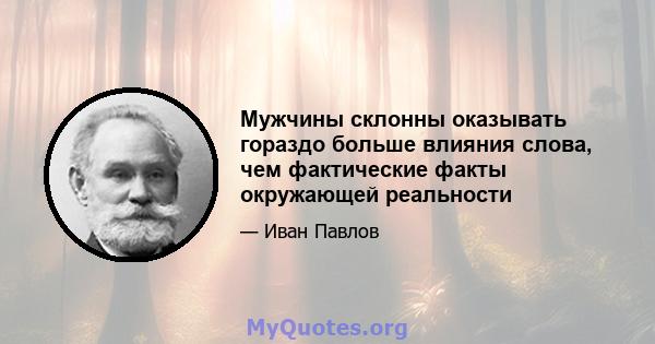 Мужчины склонны оказывать гораздо больше влияния слова, чем фактические факты окружающей реальности