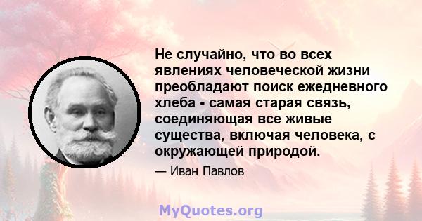 Не случайно, что во всех явлениях человеческой жизни преобладают поиск ежедневного хлеба - самая старая связь, соединяющая все живые существа, включая человека, с окружающей природой.