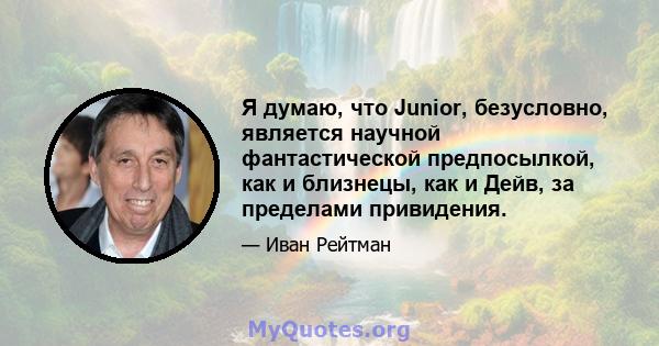 Я думаю, что Junior, безусловно, является научной фантастической предпосылкой, как и близнецы, как и Дейв, за пределами привидения.