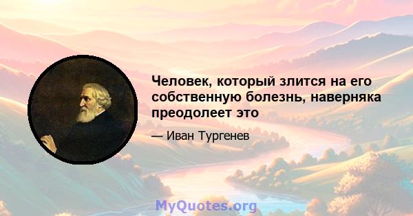 Человек, который злится на его собственную болезнь, наверняка преодолеет это