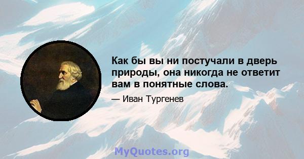 Как бы вы ни постучали в дверь природы, она никогда не ответит вам в понятные слова.