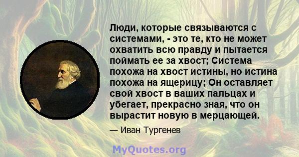 Люди, которые связываются с системами, - это те, кто не может охватить всю правду и пытается поймать ее за хвост; Система похожа на хвост истины, но истина похожа на ящерицу; Он оставляет свой хвост в ваших пальцах и