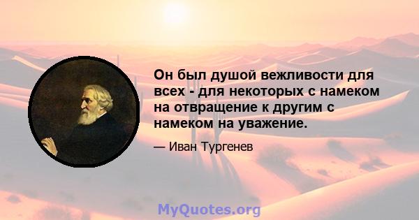 Он был душой вежливости для всех - для некоторых с намеком на отвращение к другим с намеком на уважение.