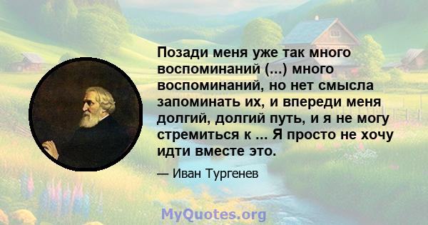 Позади меня уже так много воспоминаний (...) много воспоминаний, но нет смысла запоминать их, и впереди меня долгий, долгий путь, и я не могу стремиться к ... Я просто не хочу идти вместе это.