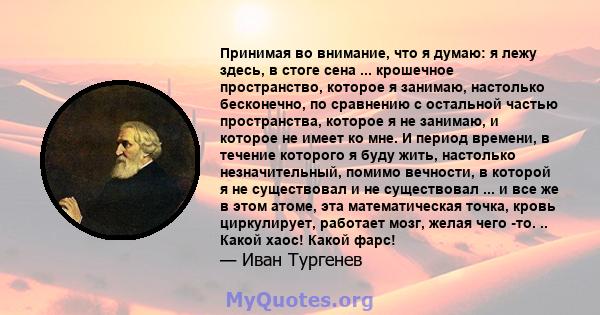 Принимая во внимание, что я думаю: я лежу здесь, в стоге сена ... крошечное пространство, которое я занимаю, настолько бесконечно, по сравнению с остальной частью пространства, которое я не занимаю, и которое не имеет