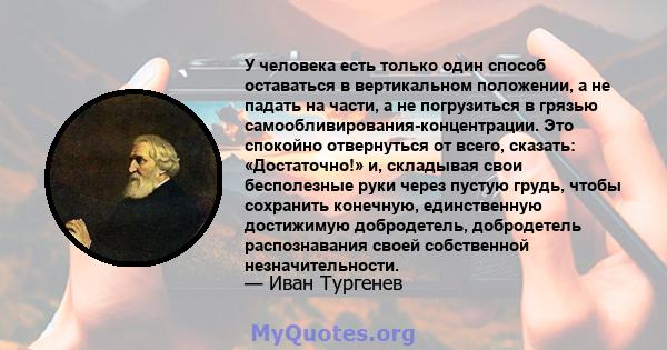 У человека есть только один способ оставаться в вертикальном положении, а не падать на части, а не погрузиться в грязью самообливирования-концентрации. Это спокойно отвернуться от всего, сказать: «Достаточно!» и,