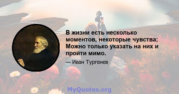 В жизни есть несколько моментов, некоторые чувства; Можно только указать на них и пройти мимо.