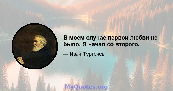 В моем случае первой любви не было. Я начал со второго.