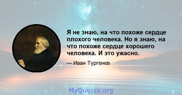 Я не знаю, на что похоже сердце плохого человека. Но я знаю, на что похоже сердце хорошего человека. И это ужасно.