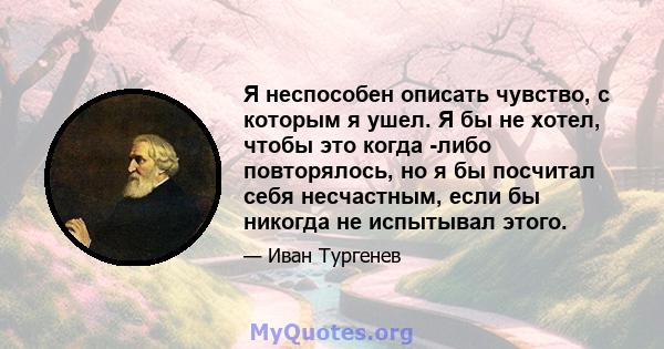 Я неспособен описать чувство, с которым я ушел. Я бы не хотел, чтобы это когда -либо повторялось, но я бы посчитал себя несчастным, если бы никогда не испытывал этого.