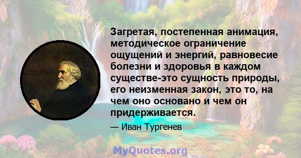 Загретая, постепенная анимация, методическое ограничение ощущений и энергий, равновесие болезни и здоровья в каждом существе-это сущность природы, его неизменная закон, это то, на чем оно основано и чем он