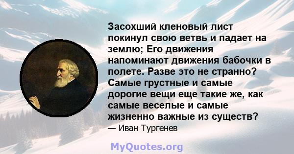 Засохший кленовый лист покинул свою ветвь и падает на землю; Его движения напоминают движения бабочки в полете. Разве это не странно? Самые грустные и самые дорогие вещи еще такие же, как самые веселые и самые жизненно