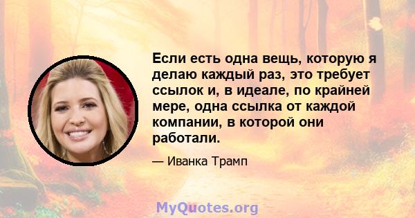 Если есть одна вещь, которую я делаю каждый раз, это требует ссылок и, в идеале, по крайней мере, одна ссылка от каждой компании, в которой они работали.