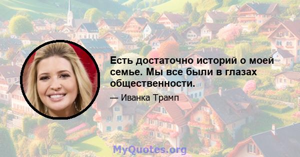 Есть достаточно историй о моей семье. Мы все были в глазах общественности.