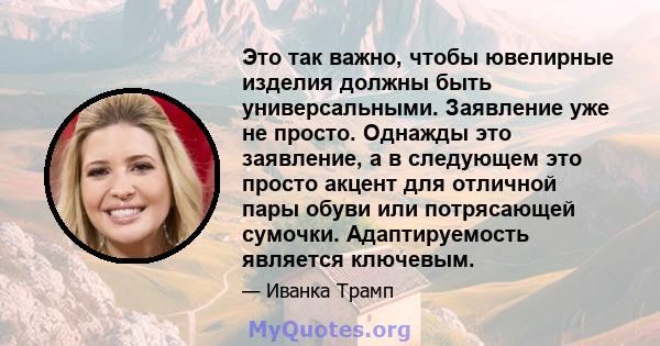 Это так важно, чтобы ювелирные изделия должны быть универсальными. Заявление уже не просто. Однажды это заявление, а в следующем это просто акцент для отличной пары обуви или потрясающей сумочки. Адаптируемость является 