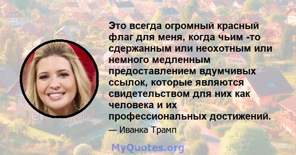 Это всегда огромный красный флаг для меня, когда чьим -то сдержанным или неохотным или немного медленным предоставлением вдумчивых ссылок, которые являются свидетельством для них как человека и их профессиональных