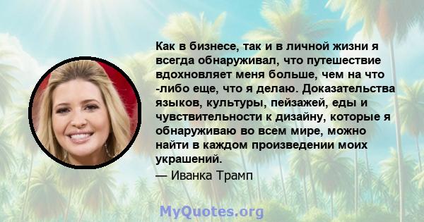 Как в бизнесе, так и в личной жизни я всегда обнаруживал, что путешествие вдохновляет меня больше, чем на что -либо еще, что я делаю. Доказательства языков, культуры, пейзажей, еды и чувствительности к дизайну, которые