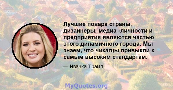 Лучшие повара страны, дизайнеры, медиа -личности и предприятия являются частью этого динамичного города. Мы знаем, что чикагцы привыкли к самым высоким стандартам.