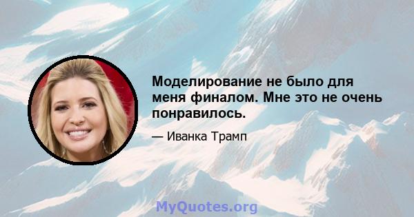 Моделирование не было для меня финалом. Мне это не очень понравилось.