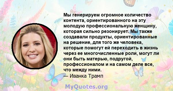 Мы генерируем огромное количество контента, ориентированного на эту молодую профессиональную женщину, которая сильно резонирует. Мы также создавали продукты, ориентированные на решение, для того же человека, которые