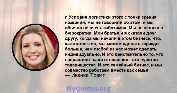 n Условия логистики этого с точки зрения названия, мы не говорили об этом, и мы обычно не очень заботимся. Мы не велики в бюрократии. Мои братья и я сказали друг другу, когда мы начали в этом бизнесе, что, как