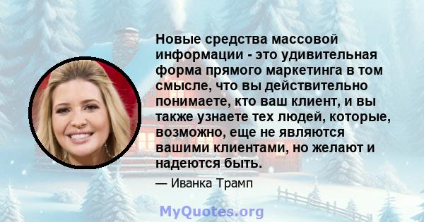 Новые средства массовой информации - это удивительная форма прямого маркетинга в том смысле, что вы действительно понимаете, кто ваш клиент, и вы также узнаете тех людей, которые, возможно, еще не являются вашими