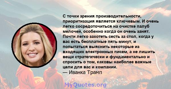 С точки зрения производительности, приоритизация является ключевым. И очень легко сосредоточиться на очистке палуб мелочей, особенно когда он очень занят. Почти легко захотеть сесть за стол, когда у вас есть бесплатные