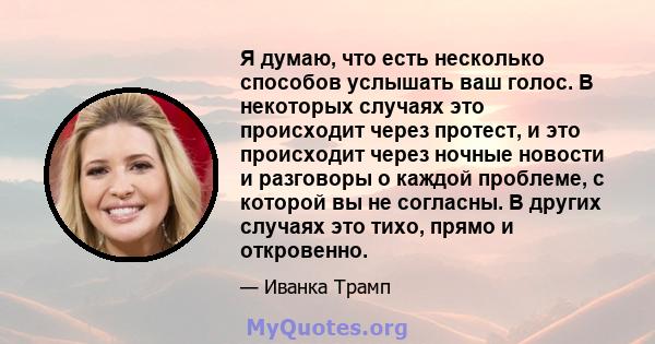 Я думаю, что есть несколько способов услышать ваш голос. В некоторых случаях это происходит через протест, и это происходит через ночные новости и разговоры о каждой проблеме, с которой вы не согласны. В других случаях