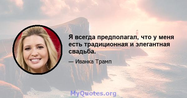 Я всегда предполагал, что у меня есть традиционная и элегантная свадьба.