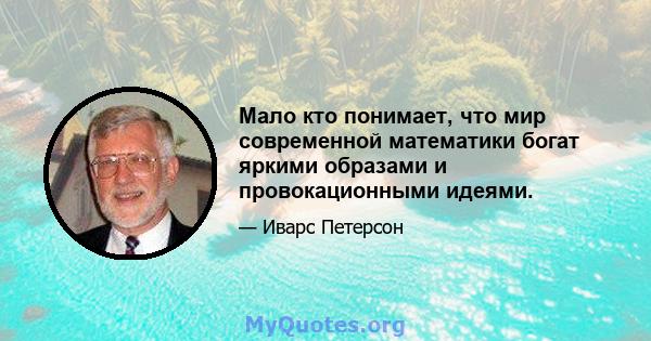 Мало кто понимает, что мир современной математики богат яркими образами и провокационными идеями.