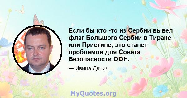 Если бы кто -то из Сербии вывел флаг Большого Сербии в Тиране или Пристине, это станет проблемой для Совета Безопасности ООН.