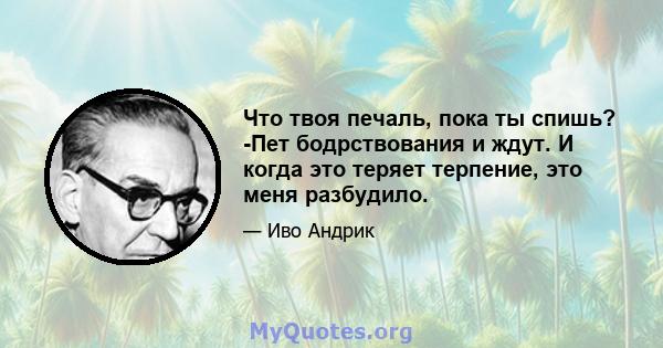 Что твоя печаль, пока ты спишь? -Пет бодрствования и ждут. И когда это теряет терпение, это меня разбудило.