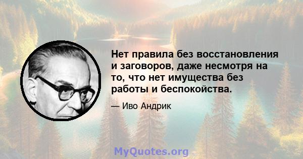 Нет правила без восстановления и заговоров, даже несмотря на то, что нет имущества без работы и беспокойства.