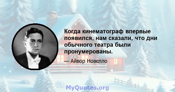 Когда кинематограф впервые появился, нам сказали, что дни обычного театра были пронумерованы.