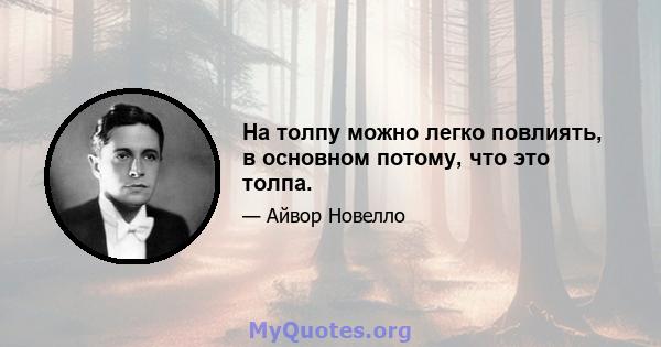 На толпу можно легко повлиять, в основном потому, что это толпа.