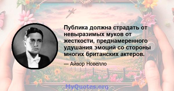 Публика должна страдать от невыразимых муков от жесткости, преднамеренного удушания эмоций со стороны многих британских актеров.