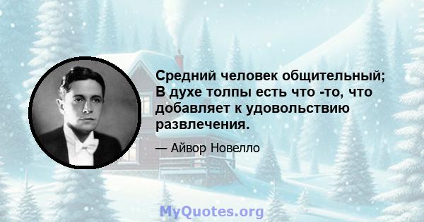 Средний человек общительный; В духе толпы есть что -то, что добавляет к удовольствию развлечения.