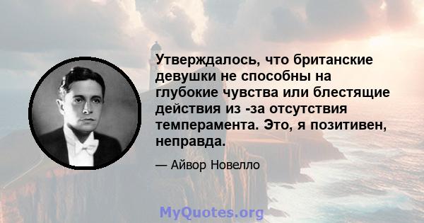 Утверждалось, что британские девушки не способны на глубокие чувства или блестящие действия из -за отсутствия темперамента. Это, я позитивен, неправда.