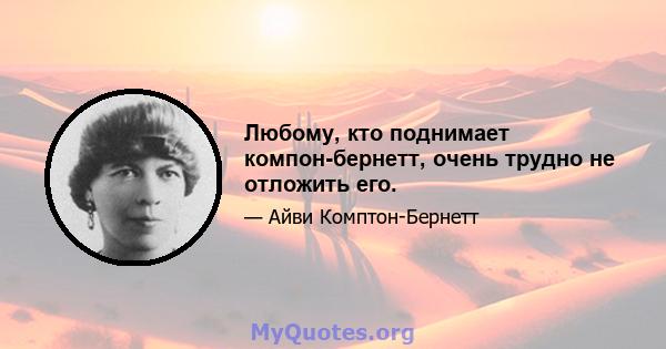 Любому, кто поднимает компон-бернетт, очень трудно не отложить его.