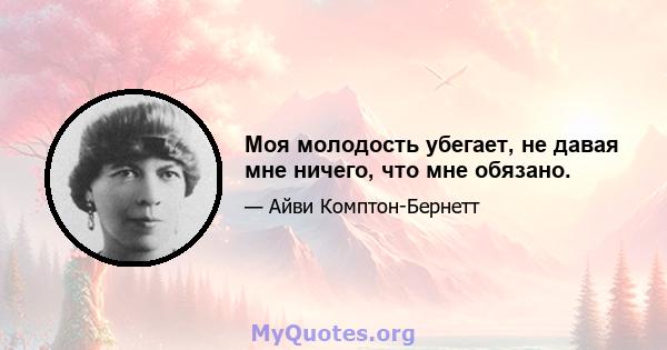 Моя молодость убегает, не давая мне ничего, что мне обязано.