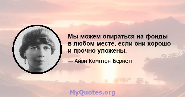 Мы можем опираться на фонды в любом месте, если они хорошо и прочно уложены.