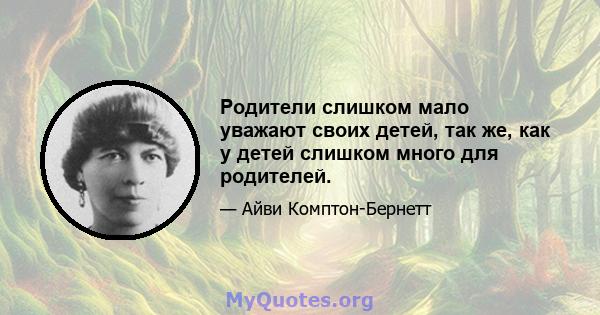 Родители слишком мало уважают своих детей, так же, как у детей слишком много для родителей.