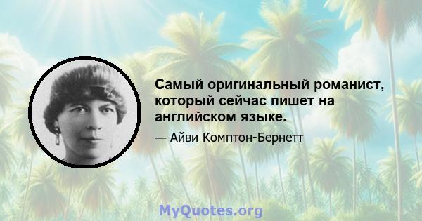 Самый оригинальный романист, который сейчас пишет на английском языке.