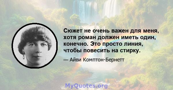 Сюжет не очень важен для меня, хотя роман должен иметь один, конечно. Это просто линия, чтобы повесить на стирку.