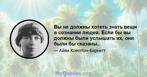 Вы не должны хотеть знать вещи в сознании людей. Если бы вы должны были услышать их, они были бы сказаны.