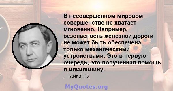 В несовершенном мировом совершенстве не хватает мгновенно. Например, безопасность железной дороги не может быть обеспечена только механическими устройствами. Это в первую очередь, это полученная помощь и дисциплину.