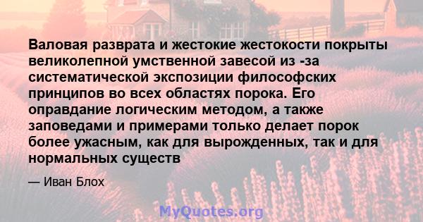 Валовая разврата и жестокие жестокости покрыты великолепной умственной завесой из -за систематической экспозиции философских принципов во всех областях порока. Его оправдание логическим методом, а также заповедами и