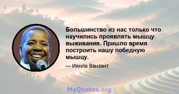 Большинство из нас только что научились проявлять мышцу выживания. Пришло время построить нашу победную мышцу.