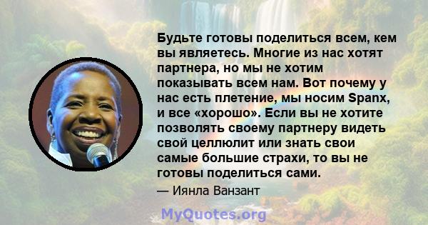 Будьте готовы поделиться всем, кем вы являетесь. Многие из нас хотят партнера, но мы не хотим показывать всем нам. Вот почему у нас есть плетение, мы носим Spanx, и все «хорошо». Если вы не хотите позволять своему